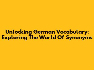 Unlocking German Vocabulary: Exploring The World Of Synonyms