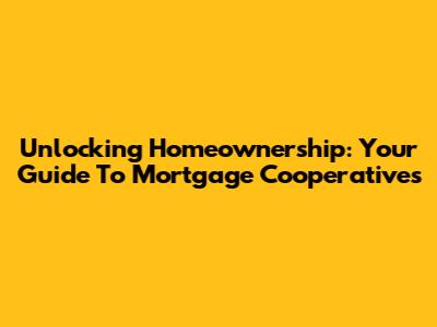 Unlocking Homeownership: Your Guide To Mortgage Cooperatives