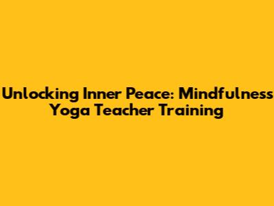 Unlocking Inner Peace: Mindfulness Yoga Teacher Training
