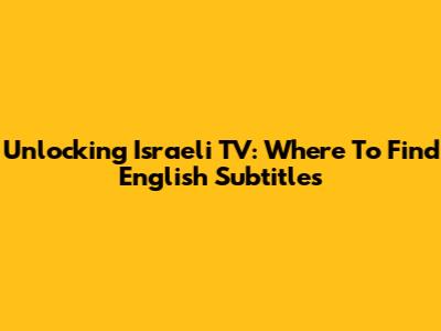 Unlocking Israeli TV: Where To Find English Subtitles