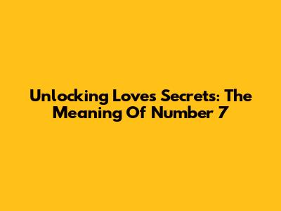 Unlocking Love's Secrets: The Meaning Of Number 7