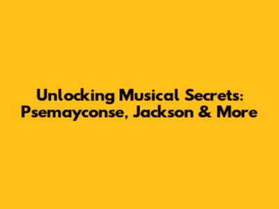 Unlocking Musical Secrets: Psemayconse, Jackson & More