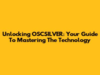Unlocking OSCSILVER: Your Guide To Mastering The Technology