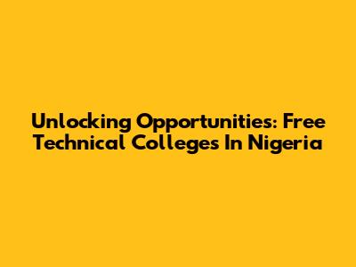 Unlocking Opportunities: Free Technical Colleges In Nigeria