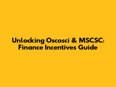 Unlocking Oscosci & MSCSC: Finance Incentives Guide