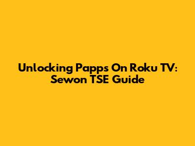 Unlocking Papps On Roku TV: Sewon TSE Guide