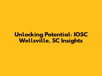 Unlocking Potential: IOSC Wellsville, SC Insights