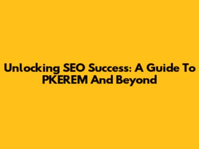 Unlocking SEO Success: A Guide To PKEREM And Beyond