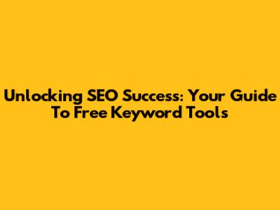 Unlocking SEO Success: Your Guide To Free Keyword Tools