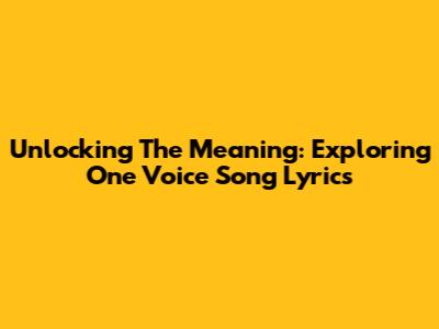 Unlocking The Meaning: Exploring One Voice Song Lyrics