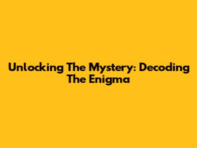 Unlocking The Mystery: Decoding The Enigma