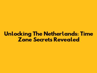 Unlocking The Netherlands: Time Zone Secrets Revealed