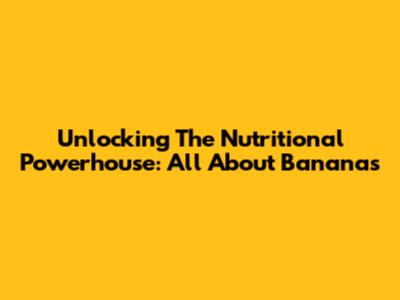 Unlocking The Nutritional Powerhouse: All About Bananas