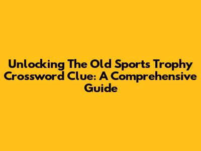 Unlocking The Old Sports Trophy Crossword Clue: A Comprehensive Guide