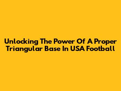 Unlocking The Power Of A Proper Triangular Base In USA Football