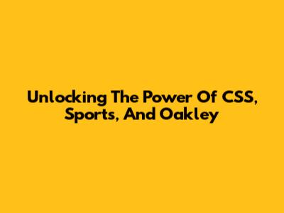 Unlocking The Power Of CSS, Sports, And Oakley