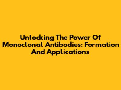 Unlocking The Power Of Monoclonal Antibodies: Formation And Applications