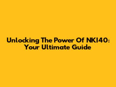 Unlocking The Power Of NKI40: Your Ultimate Guide