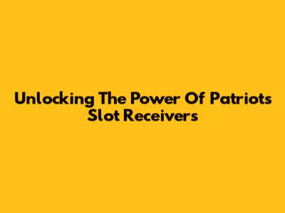 Unlocking The Power Of Patriots Slot Receivers