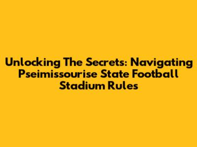 Unlocking The Secrets: Navigating Pseimissourise State Football Stadium Rules