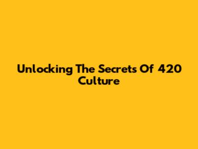 Unlocking The Secrets Of 420 Culture