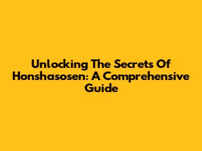Unlocking The Secrets Of Honshasosen: A Comprehensive Guide