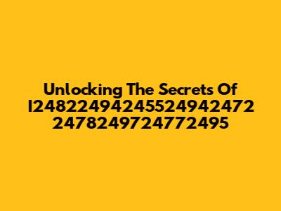 Unlocking The Secrets Of I24822494245524942472 2478249724772495