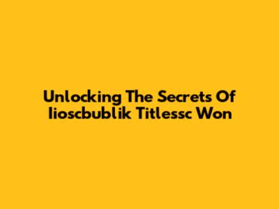 Unlocking The Secrets Of Iioscbublik Titlessc Won