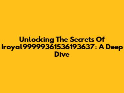 Unlocking The Secrets Of Iroyal99999361536193637: A Deep Dive