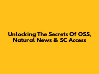 Unlocking The Secrets Of OSS, Natural News & SC Access