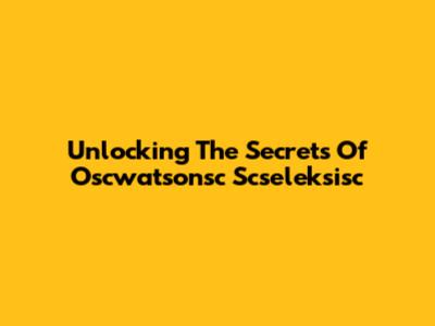 Unlocking The Secrets Of Oscwatsonsc Scseleksisc