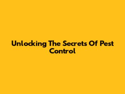 Unlocking The Secrets Of Pest Control