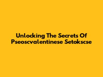 Unlocking The Secrets Of Pseoscvalentinese Setokscse