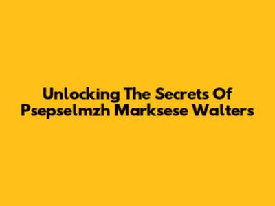Unlocking The Secrets Of Psepselmzh Marksese Walters
