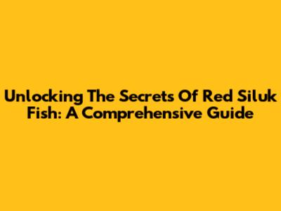 Unlocking The Secrets Of Red Siluk Fish: A Comprehensive Guide
