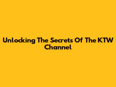Unlocking The Secrets Of The KTW Channel