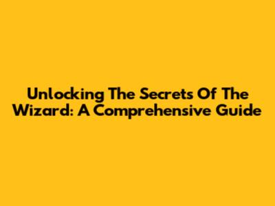Unlocking The Secrets Of The Wizard: A Comprehensive Guide