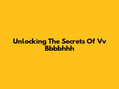 Unlocking The Secrets Of Vv Bbbbhhh