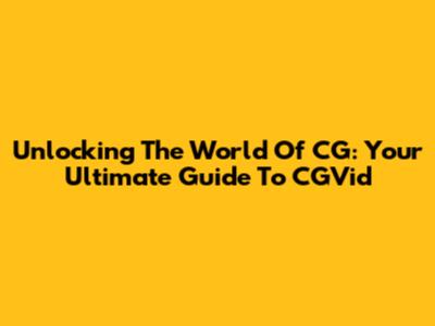 Unlocking The World Of CG: Your Ultimate Guide To CGVid