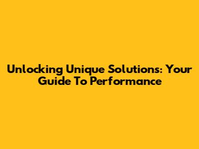 Unlocking Unique Solutions: Your Guide To Performance