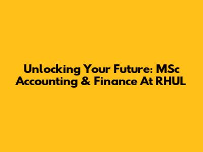 Unlocking Your Future: MSc Accounting & Finance At RHUL