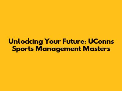 Unlocking Your Future: UConn's Sports Management Masters