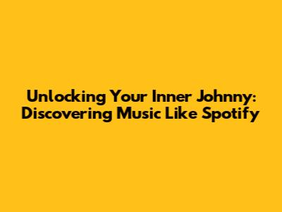 Unlocking Your Inner Johnny: Discovering Music Like Spotify
