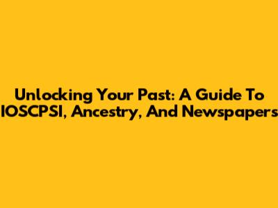 Unlocking Your Past: A Guide To IOSCPSI, Ancestry, And Newspapers