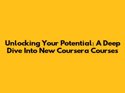 Unlocking Your Potential: A Deep Dive Into New Coursera Courses