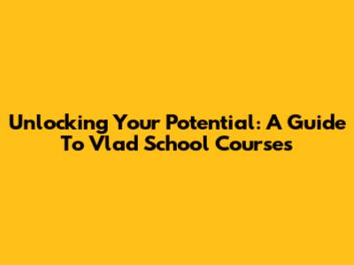 Unlocking Your Potential: A Guide To Vlad School Courses