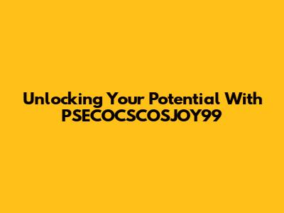 Unlocking Your Potential With PSECOCSCOSJOY99