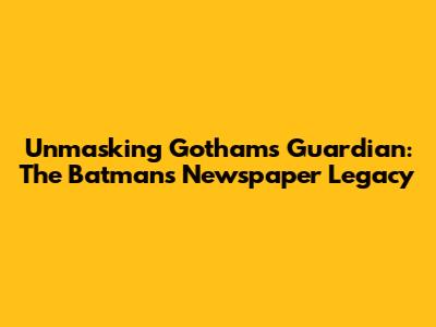 Unmasking Gotham's Guardian: The Batman's Newspaper Legacy