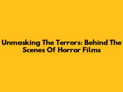 Unmasking The Terrors: Behind The Scenes Of Horror Films