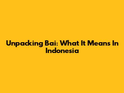 Unpacking 'Bai': What It Means In Indonesia